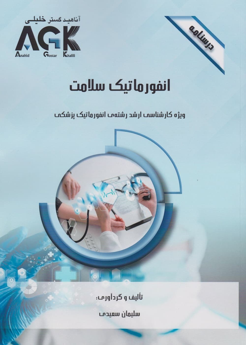 AGK درسنامه انفورماتیک سلامت، ویژه کارشناسی ارشد رشته ی انفورماتیک پزشکی
