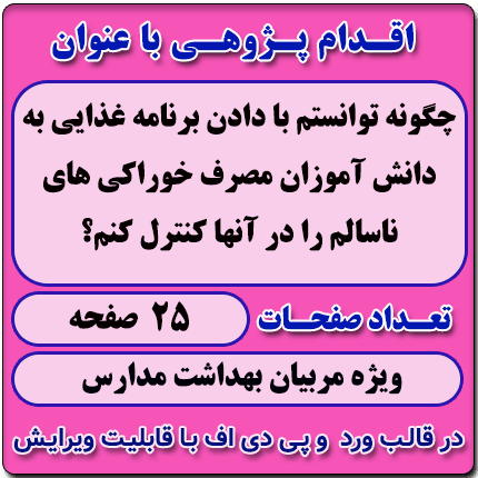اقدام پژوهی با عنوان « چگونه توانستم با دادن برنامه غذایی به دانش آموزان مصرف خوراکی های ناسالم را در آنها کنترل کنم؟ »