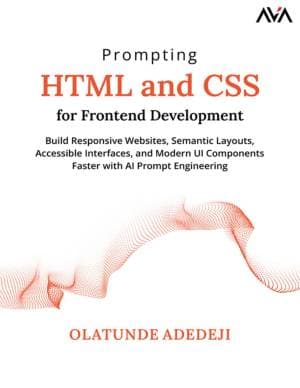 Prompting HTML and CSS for Frontend Development: Build Responsive Websites, Semantic Layouts, Accessible Interfaces, and Modern UI Components Faster with AI Prompt Engineering