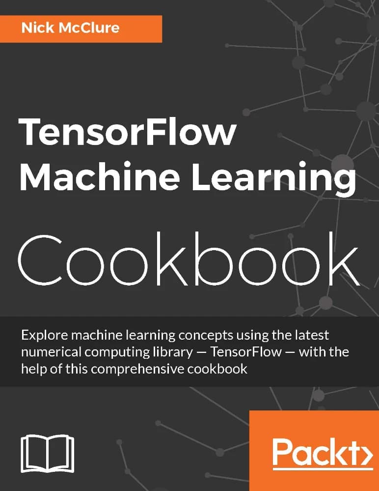 کتاب TensorFlow Machine Learning Cookbook (کتاب آشپزی یادگیری ماشین با TensorFlow) نسخه انگلیسی PDF | نیک مک‌کلور