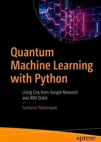 کتاب Quantum Machine Learning With Python Using Cirq from Google Research (یادگیری ماشین کوانتومی با پایتون با استفاده از Cirq از Google Research) نسخه انگلیسی pdf | سانتانو پاتانایاک