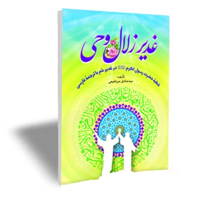 غدیر زلال وحی (خطبۀ پیامبراکرم صلی الله علیه واله در غدیرخم با نگاهی به واقعۀ غدیر)