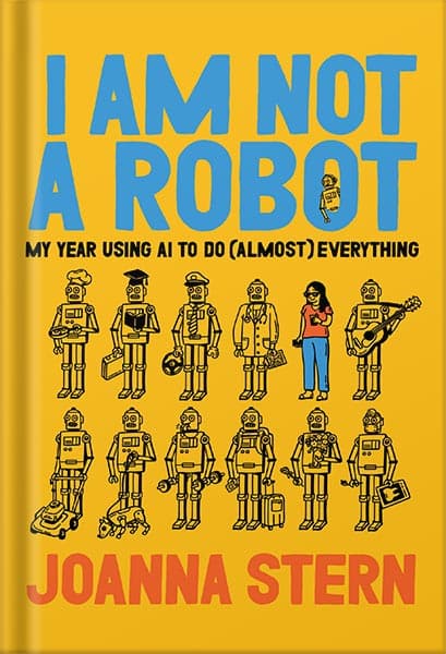 دانلود کتاب I Am Not a Robot: My Year Using AI to Do (Almost) Everything by Joanna Stern