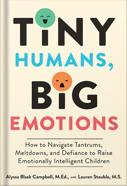 دانلود کتاب Tiny Humans, Big Emotions: How to Navigate Tantrums, Meltdowns, and Defiance to Raise Emotionally Intelligent Children—An Essential Guide for Caregivers of Children from Infancy to Age Eig