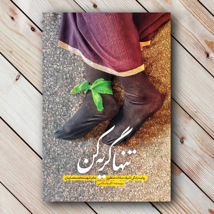 تنها گریه کن: روایت زندگی مادر شهید معماریان(اکرم اسلامی)