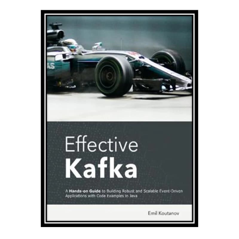 کتاب Effective Kafka: A Hands-On Guide to Building Robust and Scalable Event-Driven Applications with Code Examples in Javaکدm22340