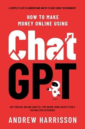 کتاب How to Make Money Online Using ChatGPT: Quit Your Day Job and Earn Full-Time Income Using ChatGPT Even if You Have Zero Experience (A Complete Easy-to-Understand and Up-to-Date Guide for Beg