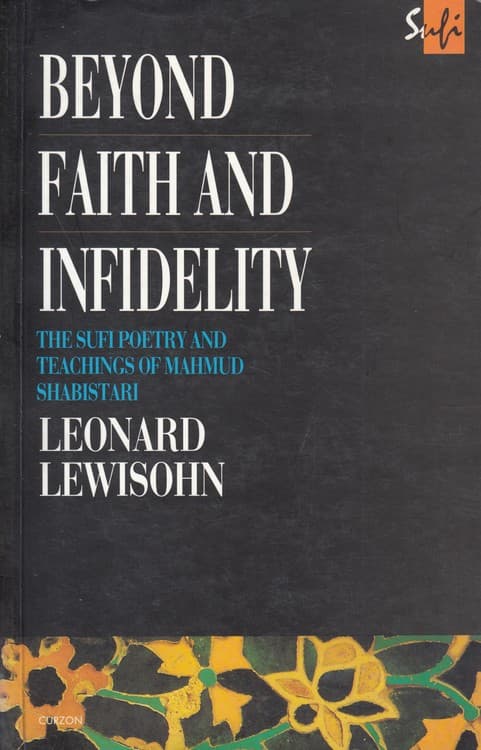 BEYOND FAITH AND INFIDELITY: THE SUFI POETRY AND TEACHINGS OF MAHMUD SHABISTARI