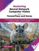 Mastering Neural Network Computer Vision with TensorFlow and Keras: A practical guide to image use cases like object detection