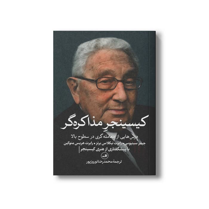 کتاب کیسینجر مذاکره گر (درس هایی از معامله گری در سطوح بالا) اثر جیمز سبنیوس، رابرت نیکلاس برنز و رابرت هریس منوکین ترجمه محمدرضا نوروزپور نشر ثالث