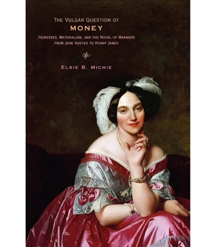 کتاب The Vulgar Question of Money: Heiresses, Materialism, and the Novel (پرسش مبتذل پول) اثر السی میچی – نسخه انگلیسی PDF