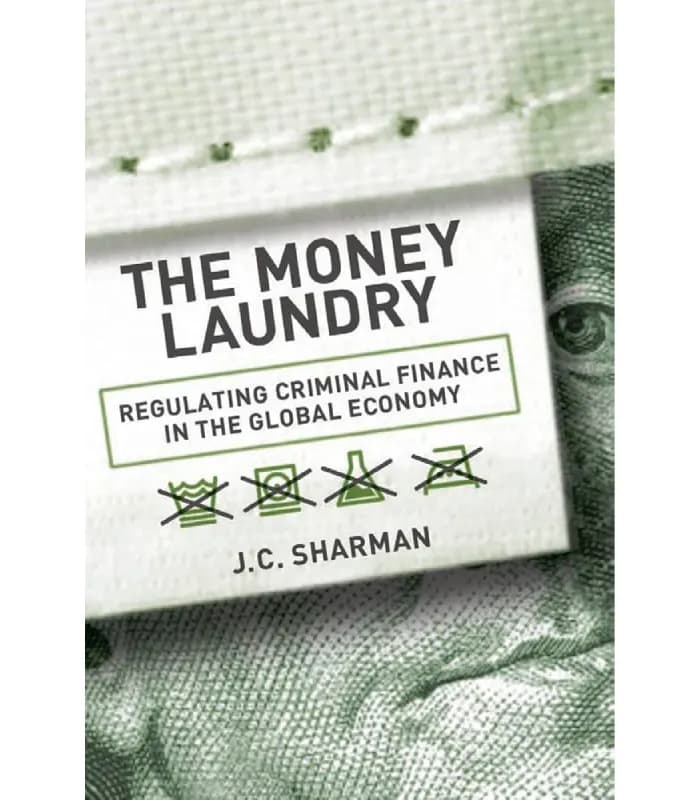 کتاب The Money Laundry: Regulating Criminal Finance in the Global Economy (پولشویی؛ تنظیم امور مالی مجرمانه در اقتصاد جهانی) اثر جی. سی. شارمن – نسخه انگلیسی PDF
