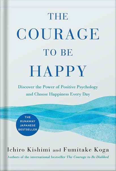 دانلود کتاب The Courage to Be Happy: Discover the Power of Positive Psychology and Choose Happiness Every Day by Ichiro Kishimi