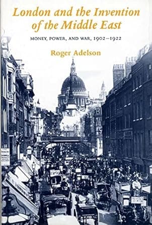 کتاب London and the Invention of the Middle East: Money, Power and War, 1902-22: Money, Power, and War, 1902-1922