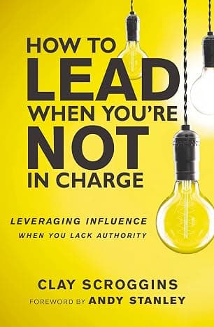 کتاب How to Lead When You’re Not in Charge: Leveraging Influence When You Lack Authority (چگونه وقتی مسئول نیستید رهبری کنید: بهرهگیری از نفوذ در نبود اختیار) نسخه انگلیسی PDF | کلی اسکروگینز