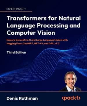 کتاب Transformers for Natural Language Processing and Computer Vision – Third Edition: Explore Generative AI and Large Language Models with Hugging Face, ChatGPT, GPT-4V, and DALL-E 3