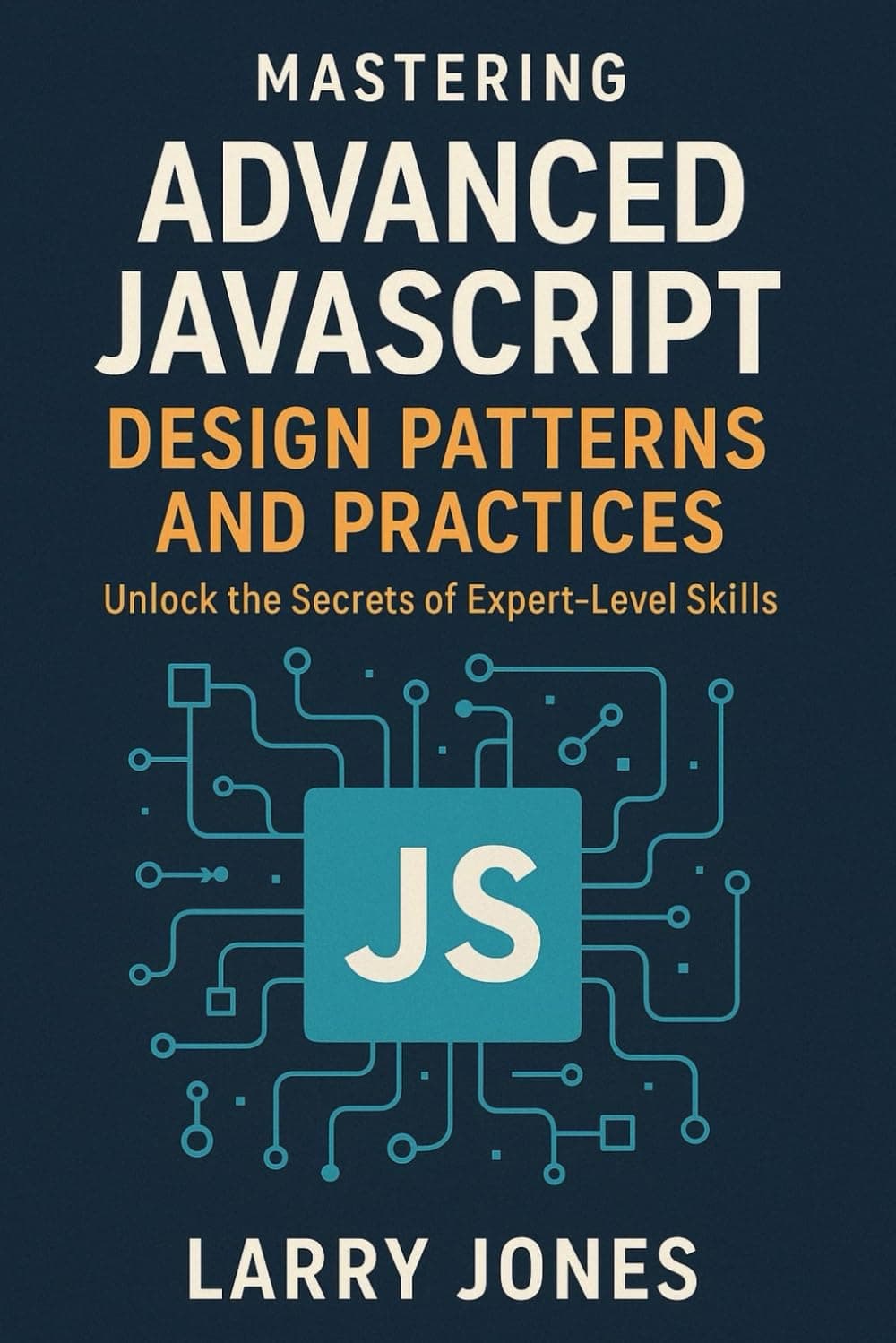کتاب Mastering Advanced JavaScript Design Patterns and Practices: Unlock the Secrets of Expert-Level Skills