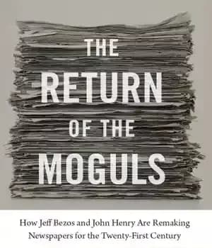 دانلود کتاب The return of the moguls: how Jeff Bezos and John Henry areremaking newspapers for the twenty-first century –…