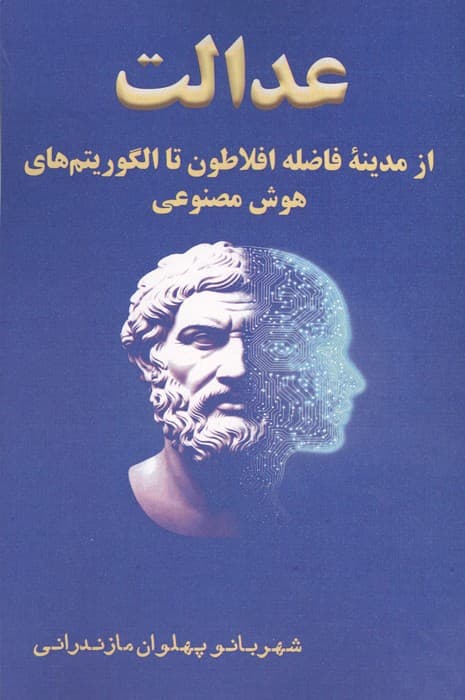 عدالت از مدینه فاضله افلاطون تا الگوریتم های هوش مصنوعی | شهربانو پهلوان مازندرانی | انتشارات آزادمهر