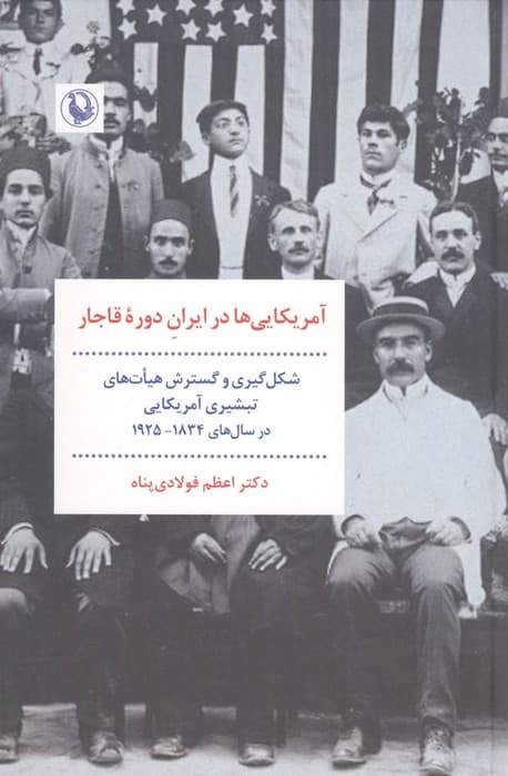 آمریکای ها در ایران دوره قاجار (شکل گیری و گسترش هیات های تبشیری آمریکایی در سال های 1925-1834) | اعظم فولادی پناه | انتشارات مروارید