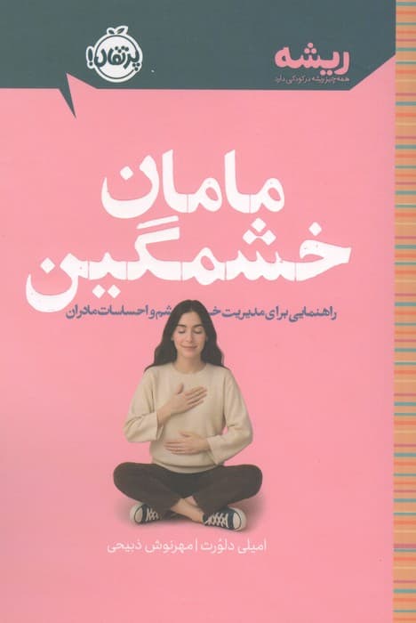 مامان خشمگین (راهنمایی برای مدیریت خشم و احساسات مادران)،(ریشه:همه چیز ریشه در کودکی دارد) | امیلی دلورت | انتشارات پرتقال