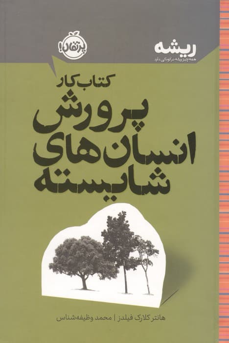 کتاب کار پرورش انسان های شایسته (ریشه:همه چیز ریشه در کودکی دارد) | هانتر کلارک فیلدز | انتشارات پرتقال