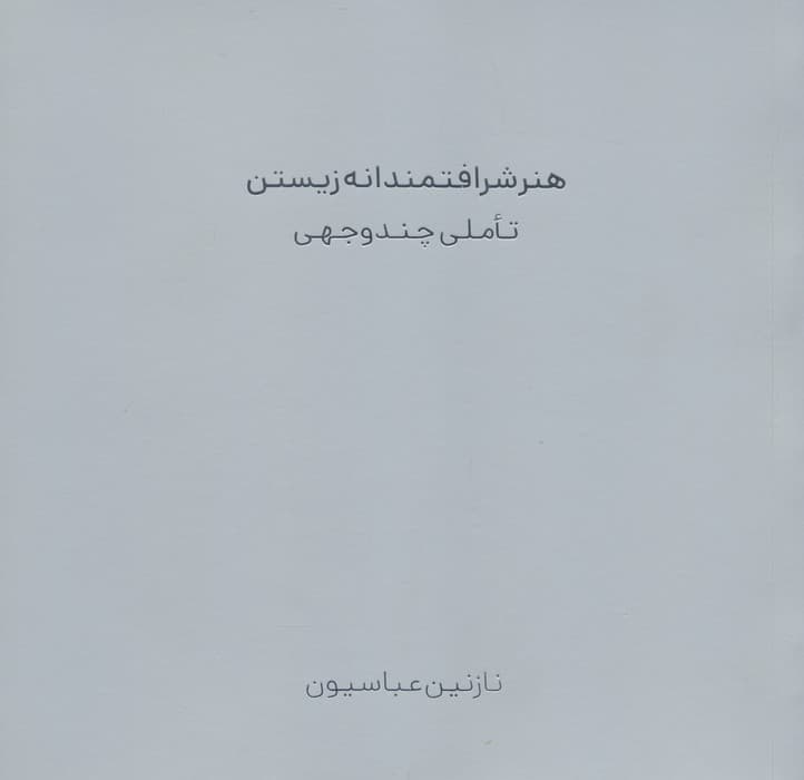 هنر شرافتمندانه زیستن (تاملی چند وجهی) | نازنین عباسیون | انتشارات ثالث