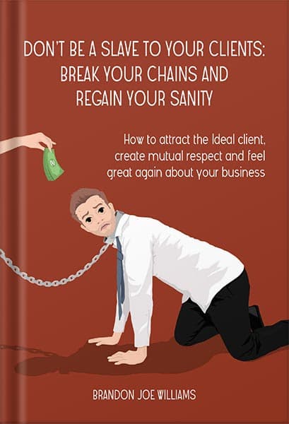 دانلود کتاب Don’t Be a Slave to Your Clients: Break Your Chains and Regain Your Sanity: How to Attract the Ideal Client, Create Mutual Respect and Feel Great Again About Your Business by Brandon Joe W
