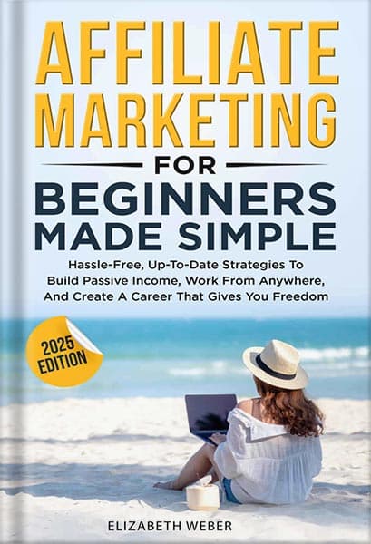 دانلود کتاب Affiliate Marketing For Beginners Made Simple : Hassle-free, Up-To-Date Strategies To Build Passive Income, Work From Anywhere, And Create A Career That Gives You Freedom by Elizabeth Webe