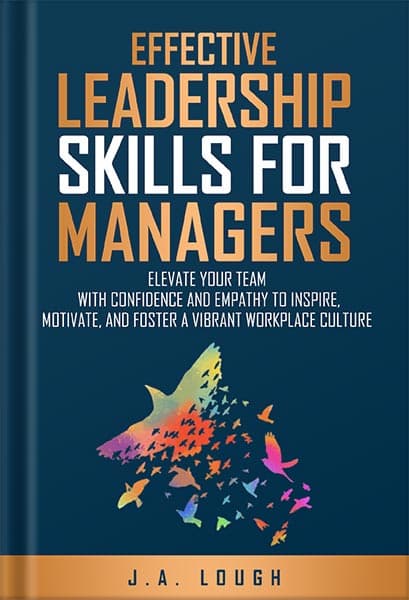 دانلود کتاب Effective Leadership Skills for Managers: Elevate Your Team with Confidence and Empathy to Inspire, Motivate and Foster a Vibrant Workplace Culture by J.A. Lough