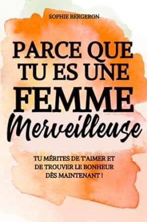 کتاب Parce que tu es une femme merveilleuse: tu mérites de t’aimer et de trouver le bonheur dès maintenant ! Un baume au cœur, un livre de développement personnel pour toutes les femmes. (F