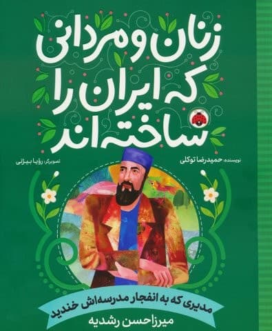 زنان و مردانی که ایران را ساخته اند (مدیری که به انفجار مدرسه اش خندید:میرزا حسن رشدیه)،(شمیز،رحلی،شهر قلم)