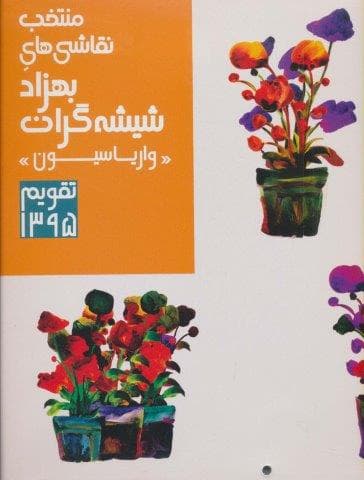 تقویم دیواری 1395 (منتخب نقاشی های بهزاد شیشه گران واریاسیون)،(گلاسه،خشتی بزرگ،پرنگ آورده های هنری)