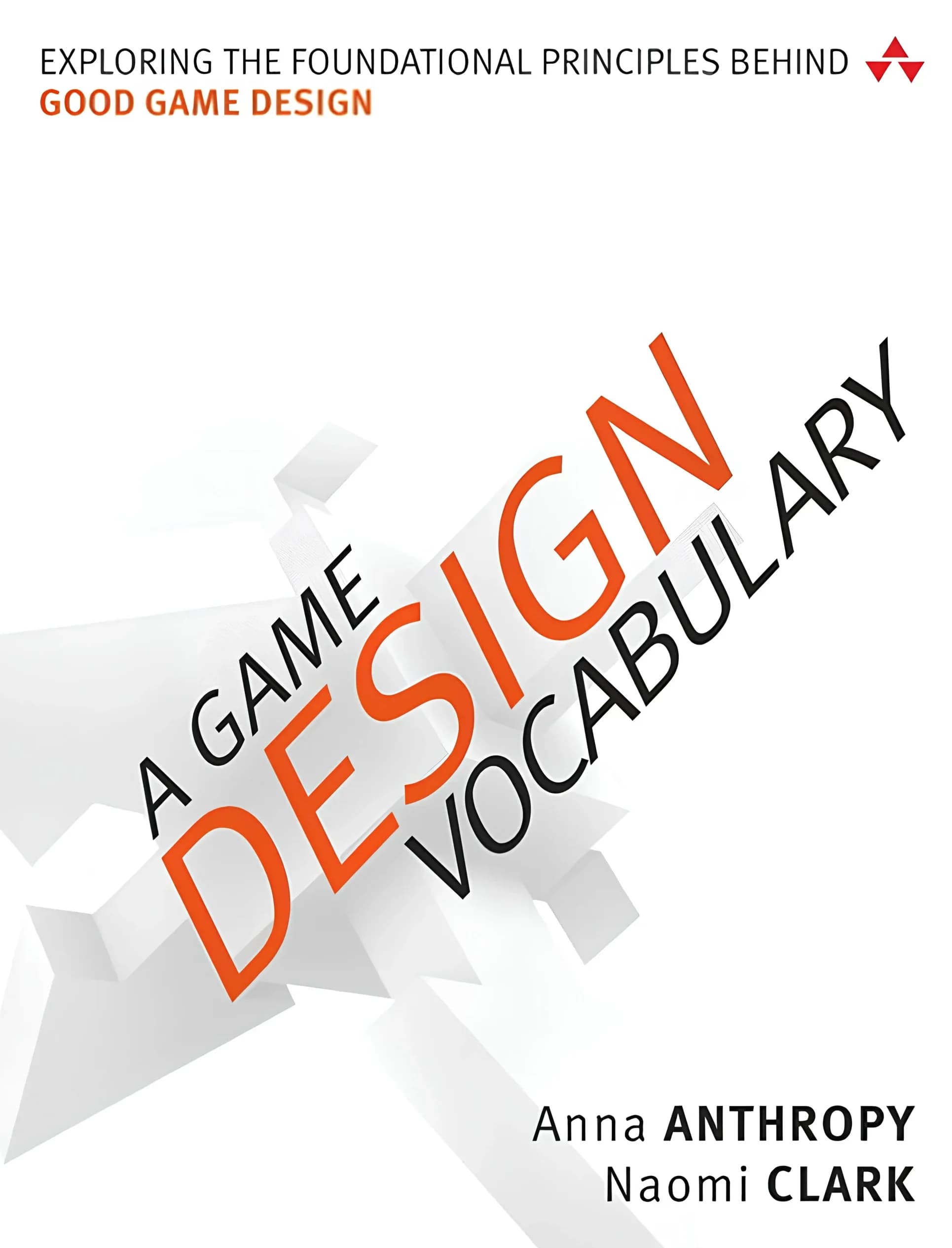 کتاب واژگان طراحی بازی: بررسی اصول بنیادین طراحی بازی خوب (Game Design Vocabulary: Exploring the Foundational Principles Behind Good Game Design) نسخه انگلیسی PDF | آنا آنتروپی و نائومی کلارک