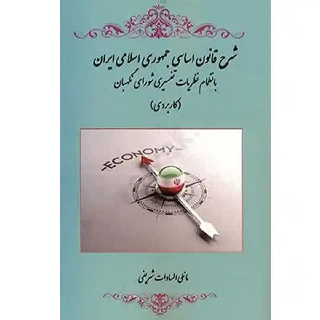شرح قانون اساسی جمهوری اسلامی ایران بانظمام نظریات تفسیری شورای نگهبان (کاربردی)