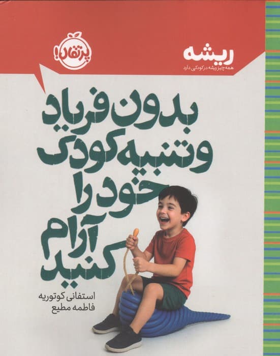 بدون فریاد و تنبیه کودک خود را آرام کنید (ریشه:همه چیز ریشه در کودکی دارد) | استفانی کوتوریه | انتشارات پرتقال