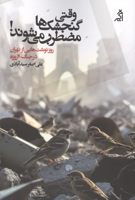 وقتی گنجشک ها مضطرب می شوند! (روزنوشت هایی از تهران در جنگ 40 روزه) | علی اصغر سیدآبادی | انتشارات اگر