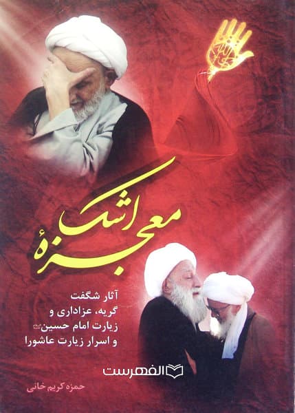 معجزه اشک (آثار شگفت گریه، عزاداری و زیارت امام حسین (ع) و اسرار زیارت عاشورا) / مولف: حمزه کریم خانی