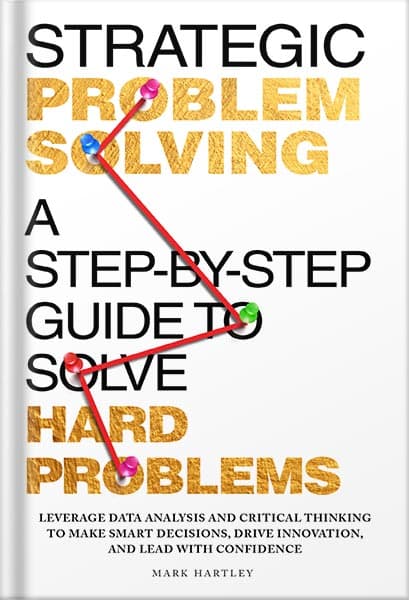 دانلود کتاب Strategic Problem Solving: A Step-by-Step Guide to Solve Hard Problems: Leverage Data Analysis and Critical Thinking to Make Smart Decisions, Drive Innovation, and Lead with Confidence by