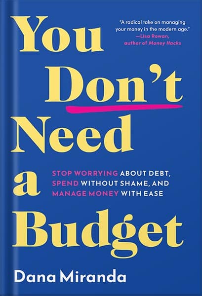 دانلود کتاب You Don’t Need a Budget: Stop Worrying about Debt, Spend without Shame, and Manage Money with Ease by Dana Miranda