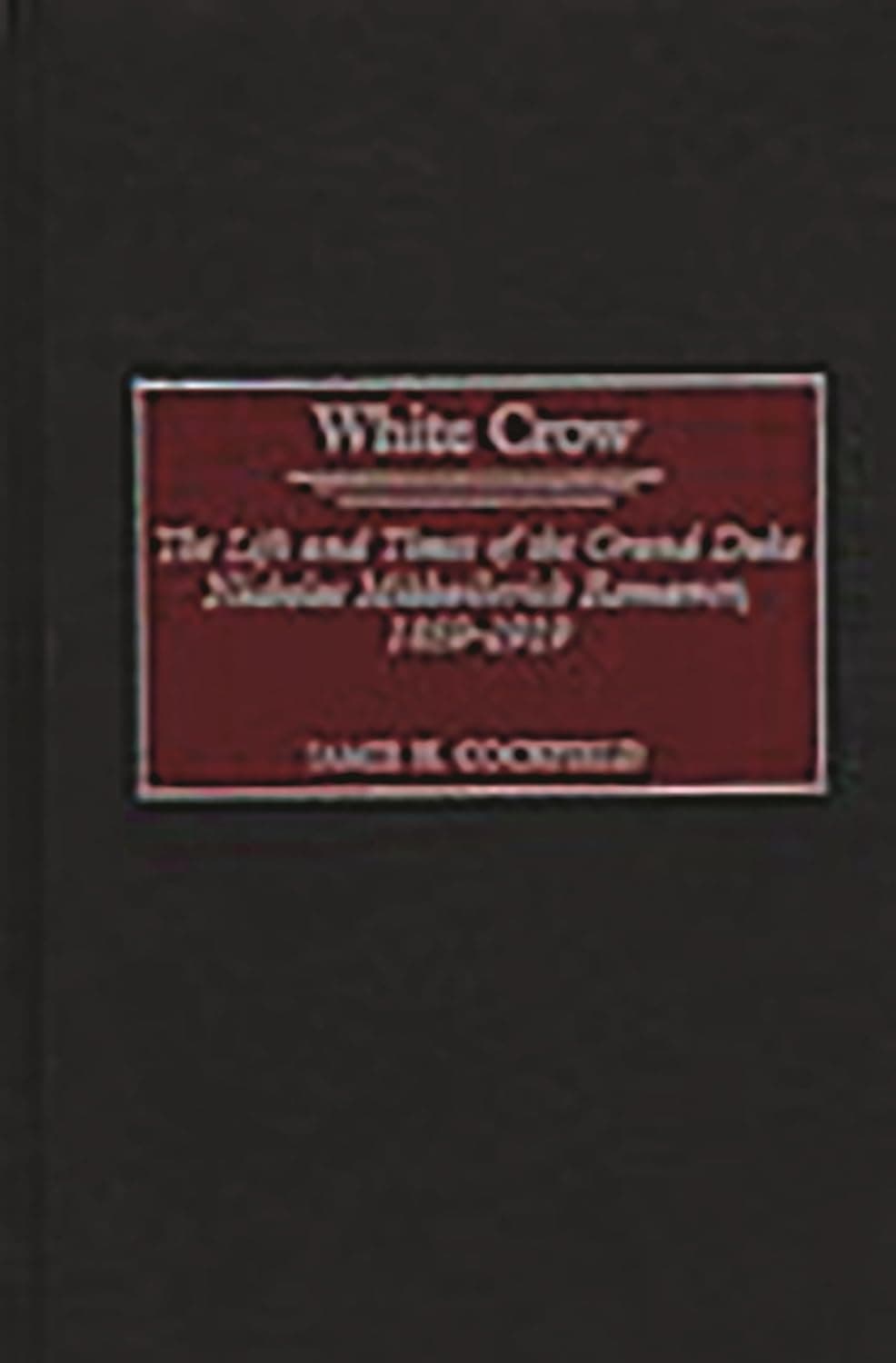 کتاب White Crow: The Life and Times of the Grand Duke Nicholas Mikhailovich Romanov, 1859-1919