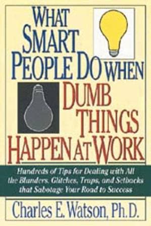 دانلود کتاب What Smart People Do When Dumb Things Happen at Work: Hundreds of Tips for Dealing With All the Blunders, Glitches, Traps, and Setbacks That Sabotage Your Road to Success