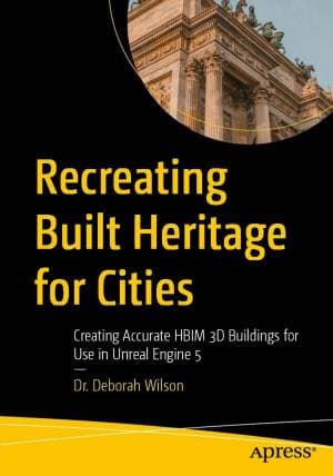 کتاب Recreating Built Heritage for Cities: Creating Accurate HBIM 3D Buildings for Use in Unreal Engine 5