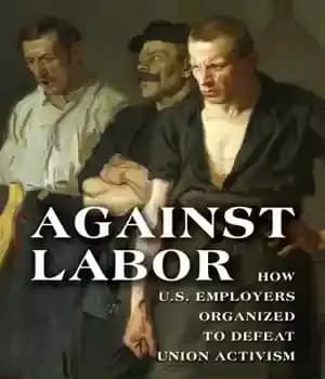 دانلود کتاب Against labor: how U.S. employers organized to defeat union activism – علیه کار: نحوه سازماندهی کارفرمایان ایالات متحده…