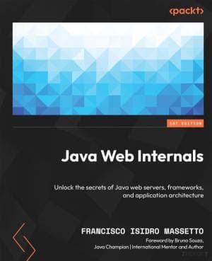 Java Web Internals: Unlock the secrets of Java web servers, frameworks, and application architecture