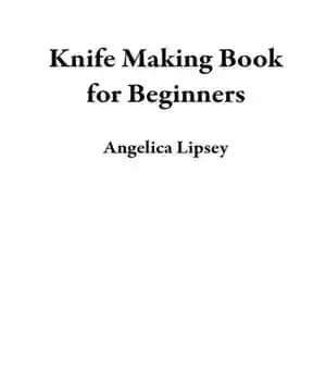 دانلود کتاب Knife Making Book for Beginners: A Bladesmithing User Guide to Forging Knives Plus Tips, Tools and Techniques to…