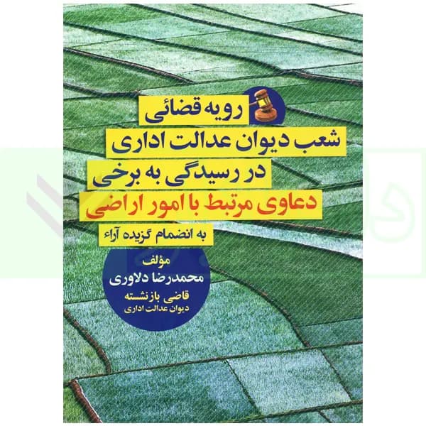 رویه قضائی شعب دیوان عدالت اداری (در رسیدگی به برخی دعاوی مرتبط با امور اراضی) | دلاوری