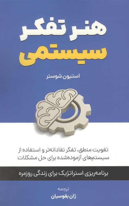 هنر تفکر سیستمی:تقویت منطق،تفکر نقادانه تر و استفاده از سیستم های آزموده شده برای حل مشکلات | استیون شوستر | انتشارات کلید آموزش