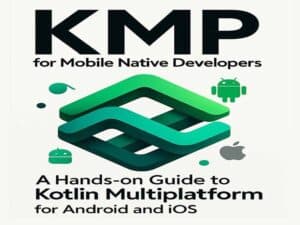 دانلود کتاب KMP برای توسعه دهندگان بومی موبایل – راهنمای چند سکویی کاتلین (Kotlin) برای اندروید و IOS