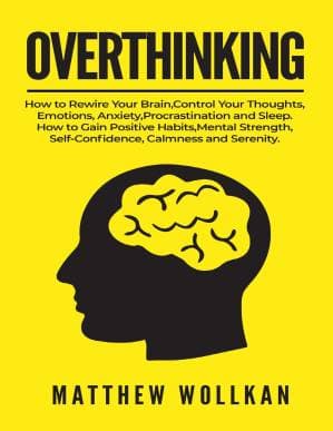 دانلود کتاب OVERTHINKING: How to Rewire Your Brain, Control Your Thoughts, Emotions, Anxiety, Procrastination and Sleep. How to Gain Positive Habits, Mental Strength, Self-Confidence, Calmness and Ser